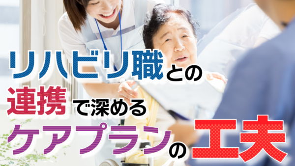 リハビリ職との連携で深めるケアプランの工夫